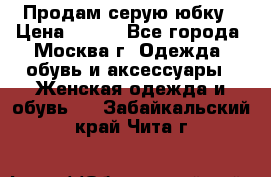 Продам серую юбку › Цена ­ 350 - Все города, Москва г. Одежда, обувь и аксессуары » Женская одежда и обувь   . Забайкальский край,Чита г.